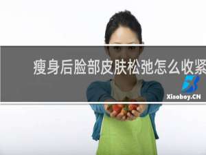 瘦身后脸部皮肤松弛怎么收紧