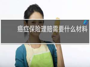 癌症保险理赔需要什么材料