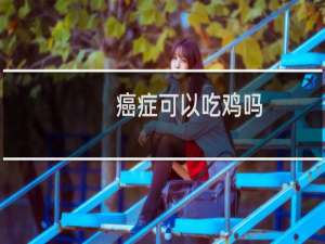 癌症可以吃鸡吗