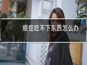 癌症吃不下东西怎么办