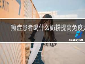 癌症患者喝什么奶粉提高免疫力