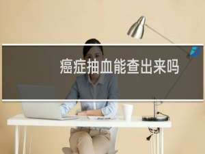 癌症抽血能查出来吗