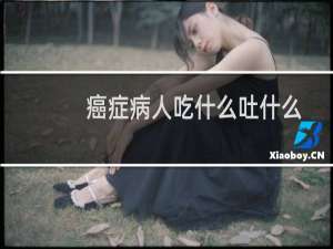 癌症病人吃什么吐什么