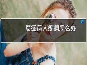 癌症病人疼痛怎么办