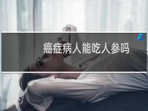癌症病人能吃人参吗