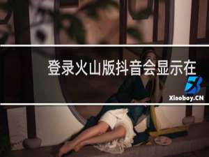 登录火山版抖音会显示在线吗