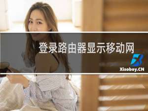 登录路由器显示移动网关（登录路由器显示移动网关设置方法）