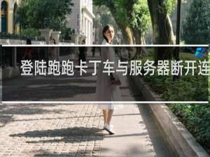 登陆跑跑卡丁车与服务器断开连接