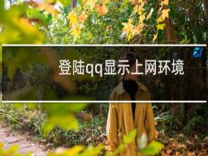 登陆qq显示上网环境异常（登陆qq聊天）