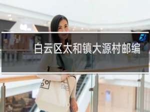 白云区太和镇大源村邮编号是多少