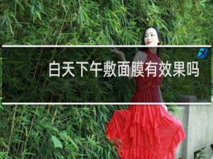 白天下午敷面膜有效果吗