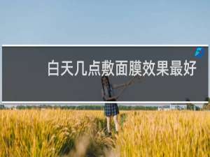 白天几点敷面膜效果最好