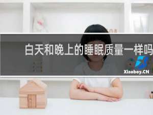 白天和晚上的睡眠质量一样吗