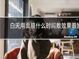 白天用面膜什么时间敷效果最好