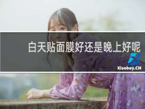 白天贴面膜好还是晚上好呢