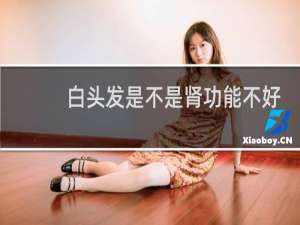 白头发是不是肾功能不好