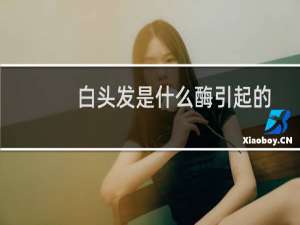 白头发是什么酶引起的