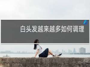 白头发越来越多如何调理