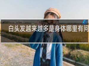白头发越来越多是身体哪里有问题
