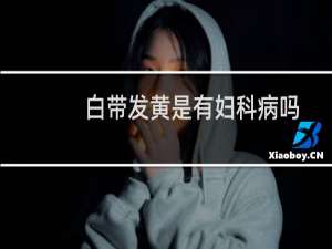 白带发黄是有妇科病吗