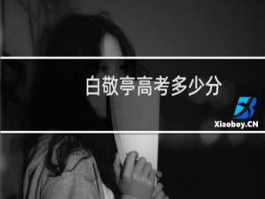 白敬亭高考多少分