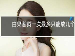 白果煮粥一次最多只能放几个