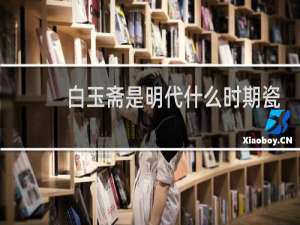 白玉斋是明代什么时期瓷器