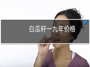 白瓜籽一九年价格