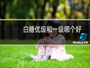 白糖优级和一级哪个好