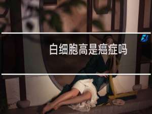 白细胞高是癌症吗