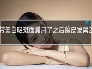 白绷带美白吸斑面膜用了之后脸皮发黑 怎么回事