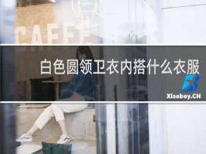 白色圆领卫衣内搭什么衣服