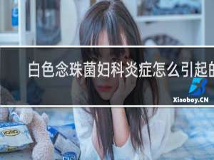 白色念珠菌妇科炎症怎么引起的