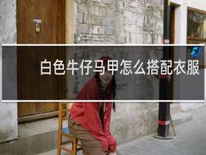 白色牛仔马甲怎么搭配衣服