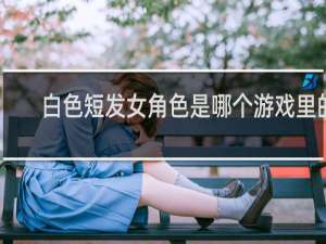 白色短发女角色是哪个游戏里的