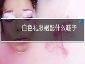 白色礼服裙配什么鞋子