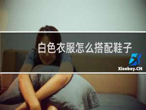 白色衣服怎么搭配鞋子