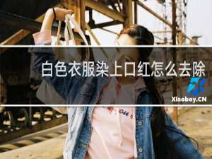 白色衣服染上口红怎么去除