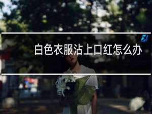 白色衣服沾上口红怎么办