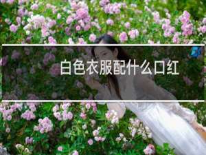 白色衣服配什么口红
