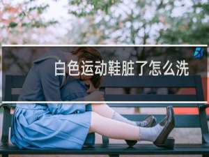 白色运动鞋脏了怎么洗