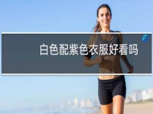 白色配紫色衣服好看吗
