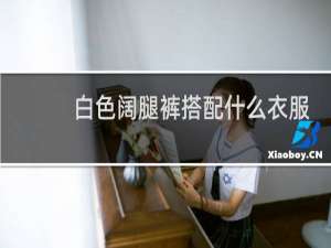 白色阔腿裤搭配什么衣服