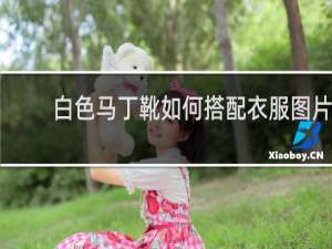 白色马丁靴如何搭配衣服图片