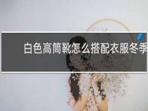 白色高筒靴怎么搭配衣服冬季