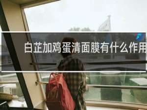 白芷加鸡蛋清面膜有什么作用