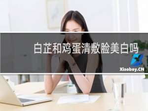 白芷和鸡蛋清敷脸美白吗