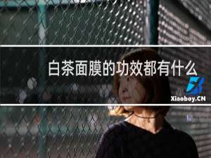 白茶面膜的功效都有什么