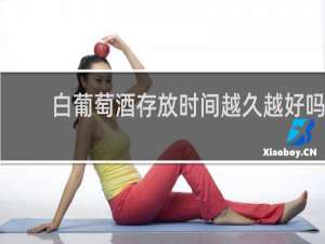 白葡萄酒存放时间越久越好吗