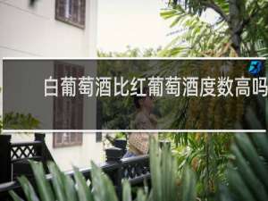 白葡萄酒比红葡萄酒度数高吗